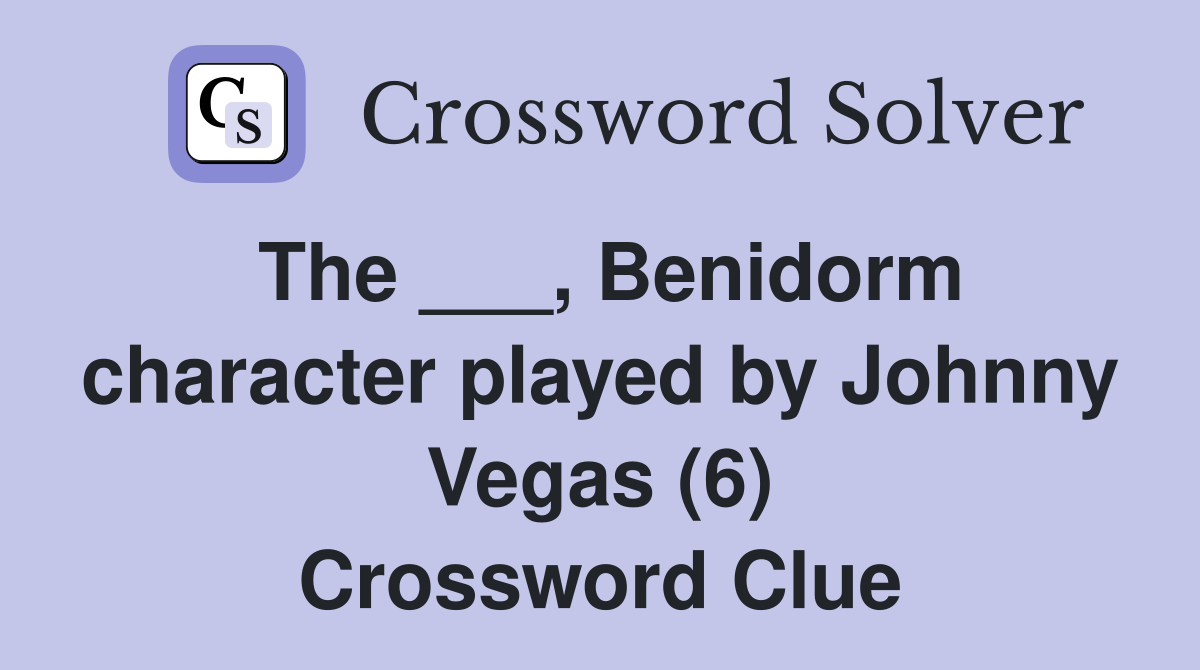 The ___, Benidorm character played by Johnny Vegas (6) Crossword Clue