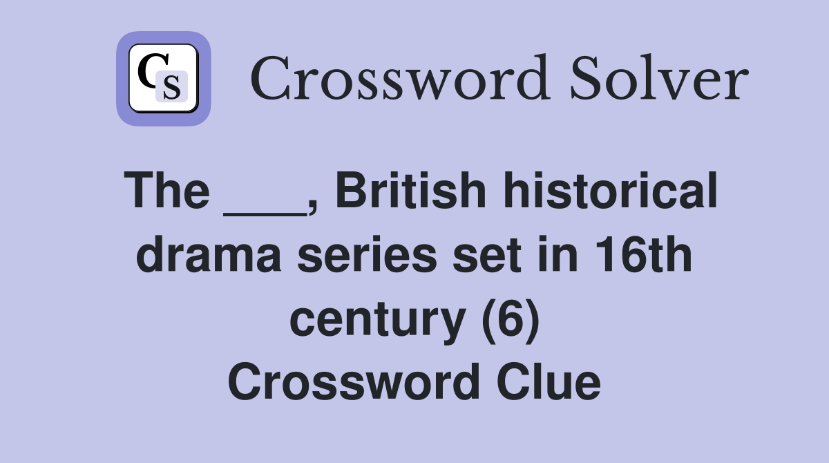 The ___, British historical drama series set in 16th century (6) Crossword Clue