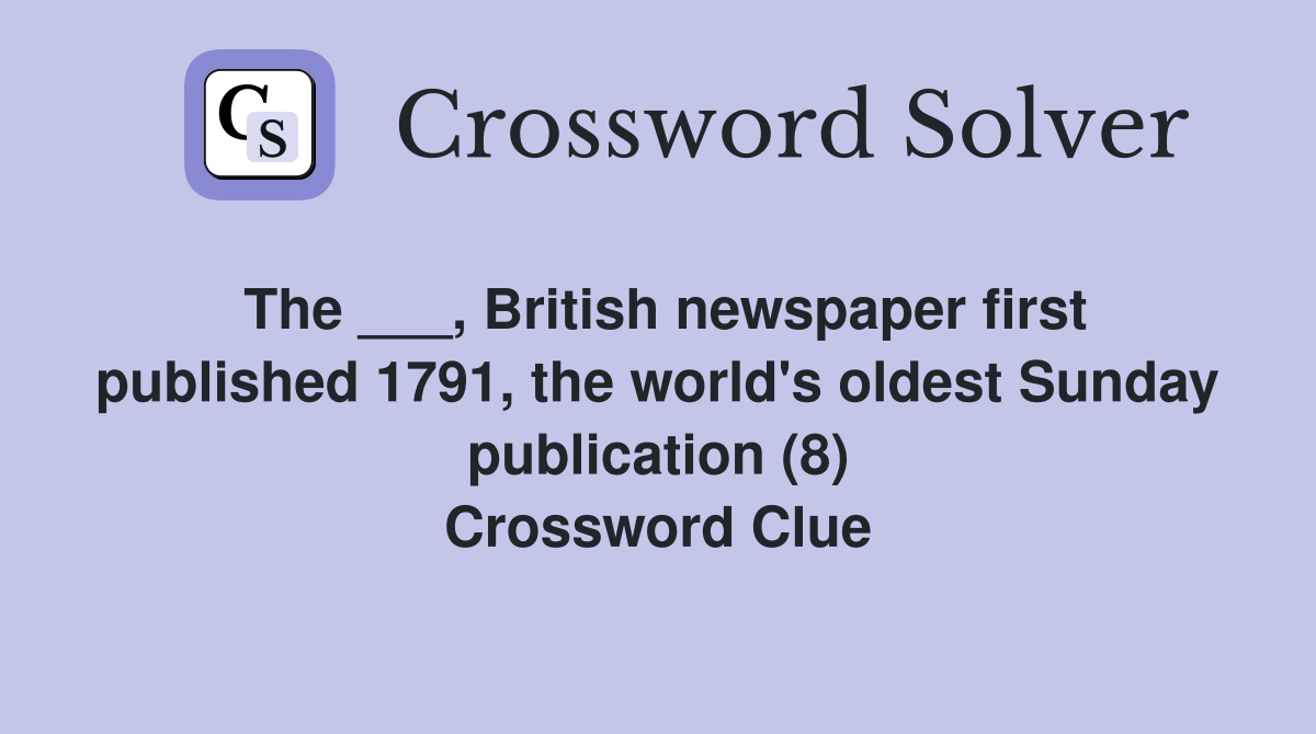 The ___, British newspaper first published 1791, the world's oldest Sunday publication (8) Crossword Clue