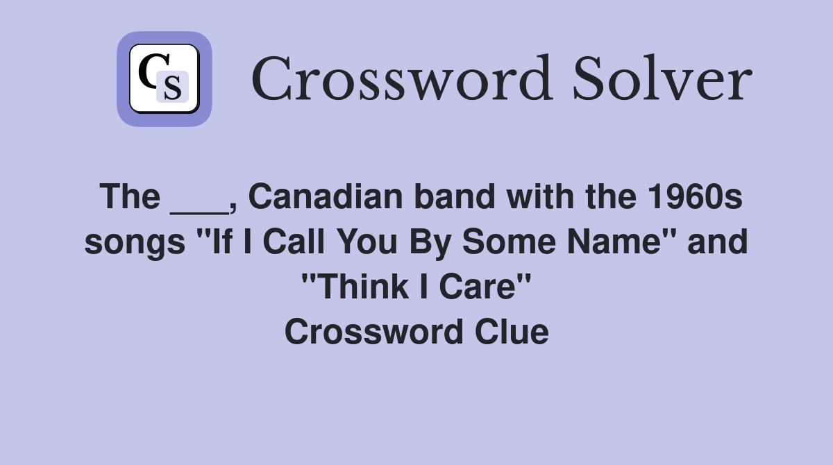 The ___, Canadian band with the 1960s songs "If I Call You By Some Name" and "Think I Care" Crossword Clue