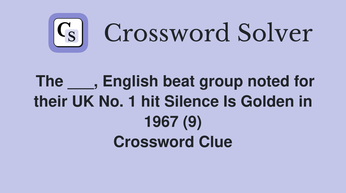 The ___, English beat group noted for their UK No. 1 hit Silence Is Golden in 1967 (9) Crossword Clue