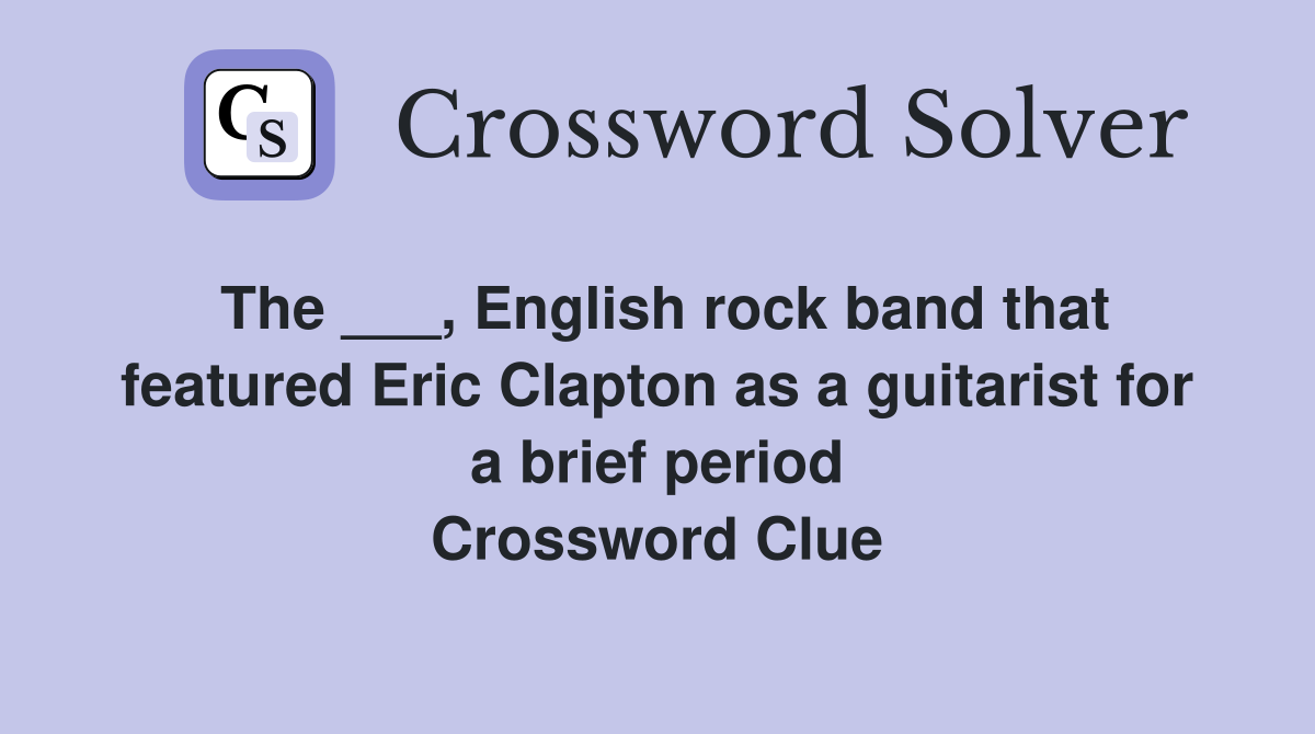 The ___, English rock band that featured Eric Clapton as a guitarist for a brief period Crossword Clue