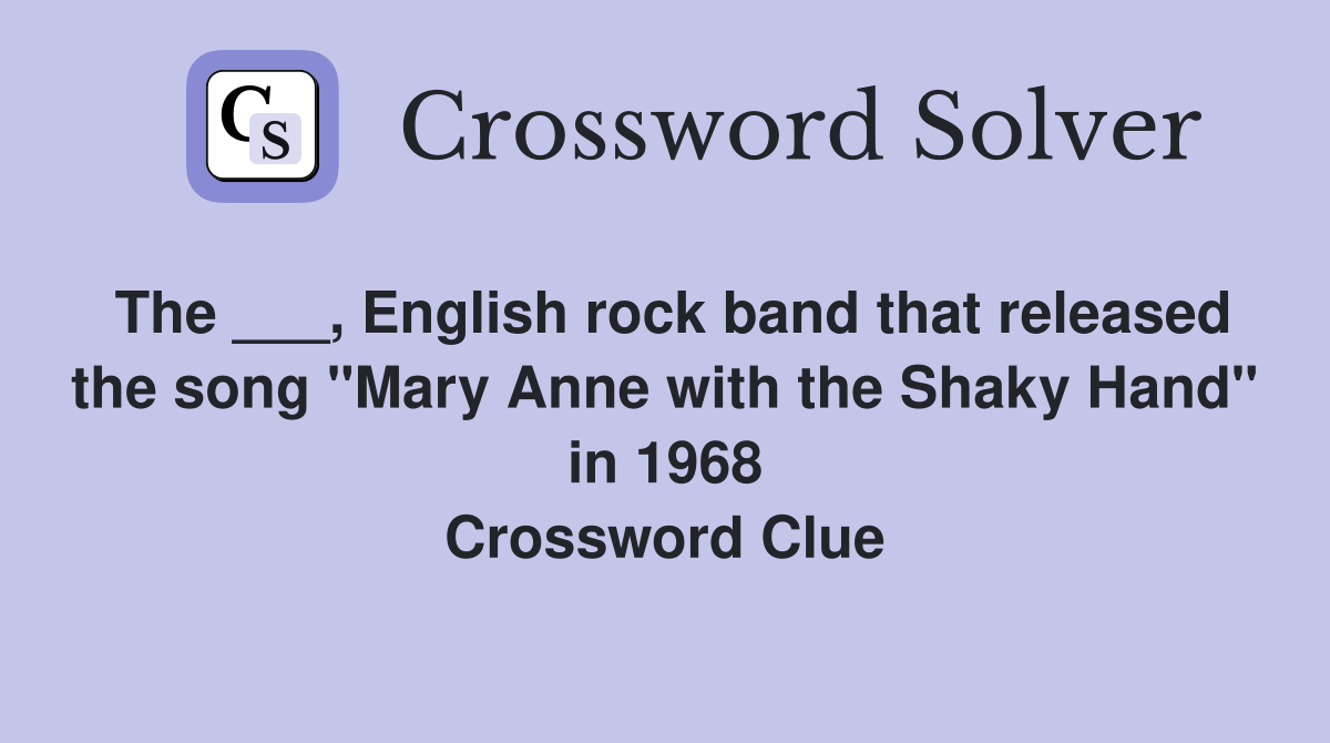 The ___, English rock band that released the song "Mary Anne with the Shaky Hand" in 1968 Crossword Clue