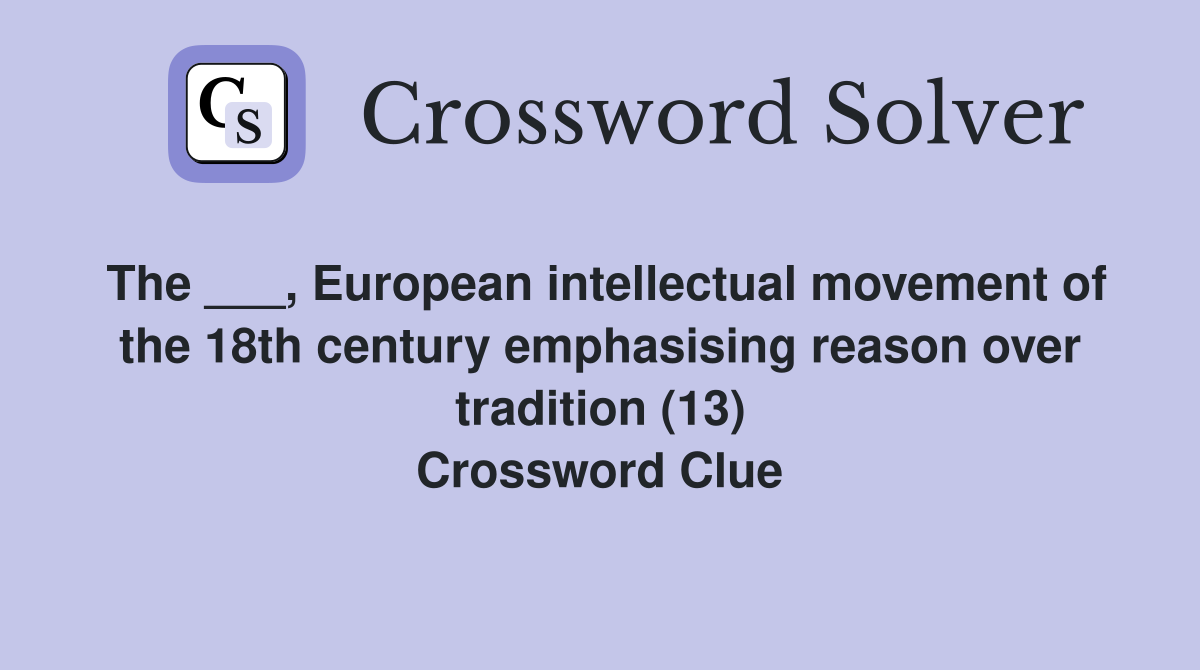 The ___, European intellectual movement of the 18th century emphasising reason over tradition (13) Crossword Clue
