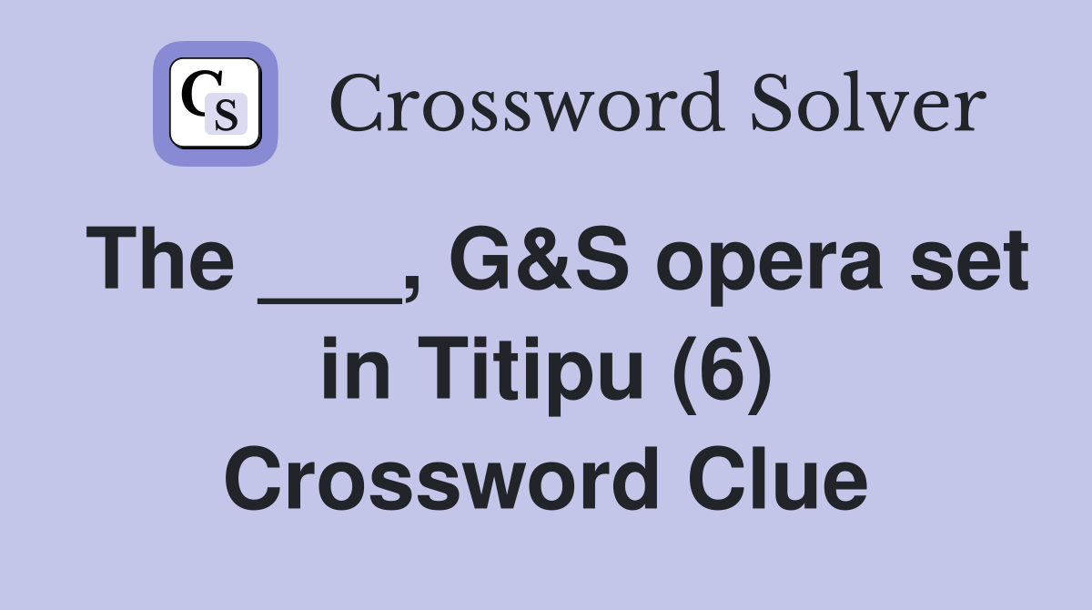 The ___, G&S opera set in Titipu (6) Crossword Clue