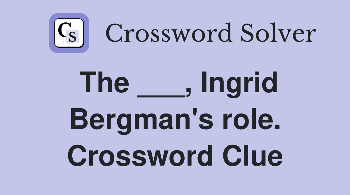 The ___, Ingrid Bergman's role. Crossword Clue