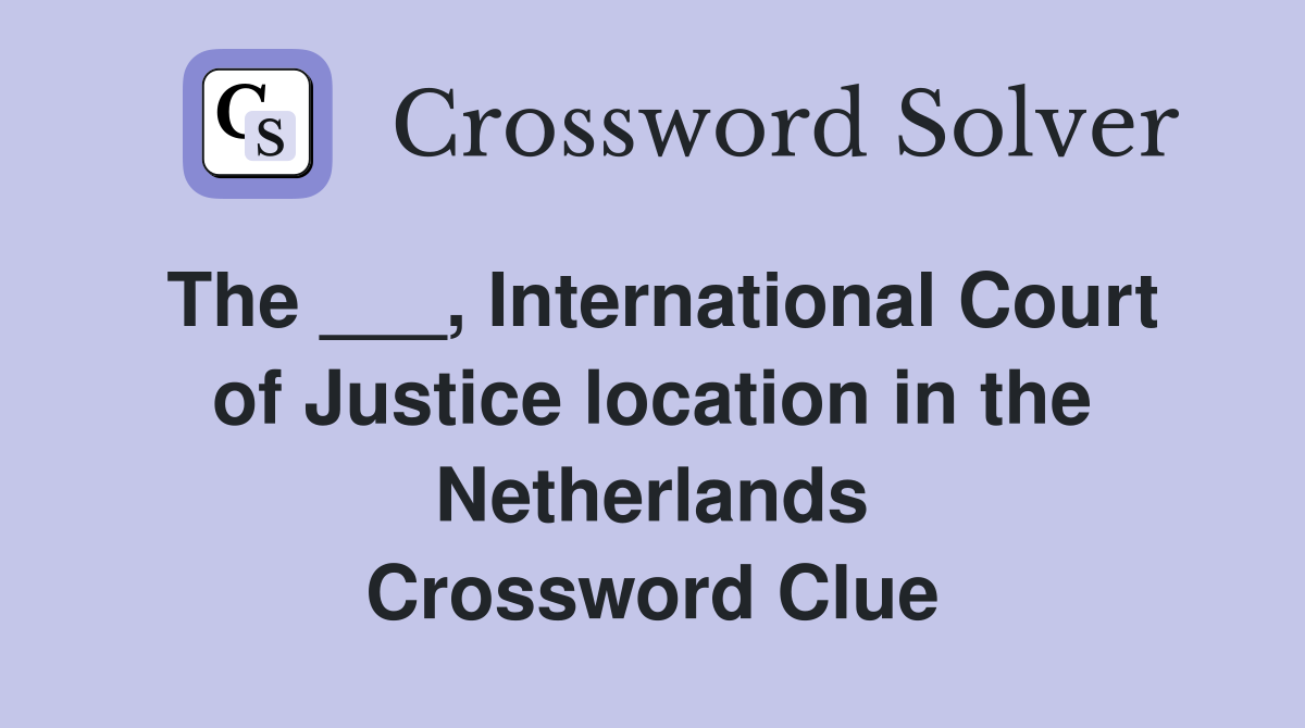 The ___, International Court of Justice location in the Netherlands Crossword Clue