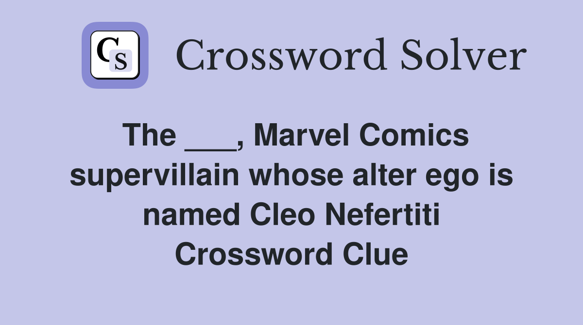 The ___, Marvel Comics supervillain whose alter ego is named Cleo Nefertiti Crossword Clue