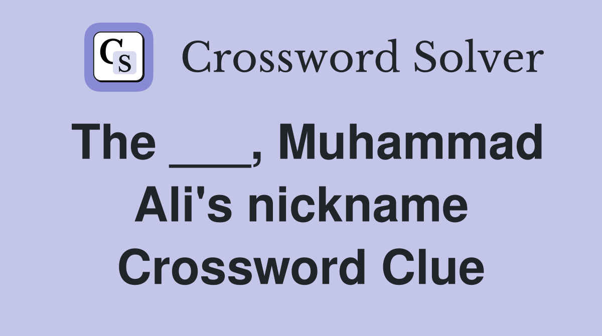 The ___, Muhammad Ali's nickname Crossword Clue