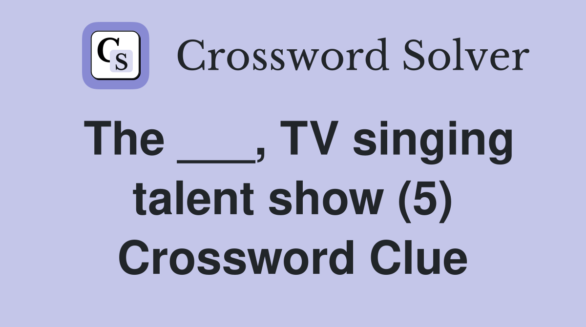 The ___, TV singing talent show (5) Crossword Clue