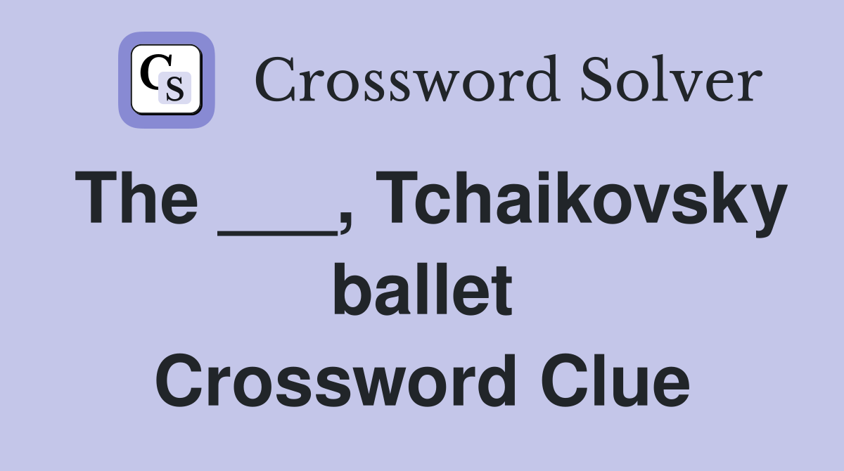 The ___, Tchaikovsky ballet Crossword Clue