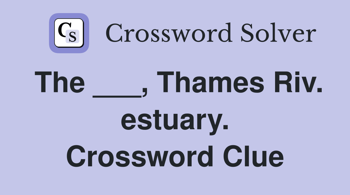 The ___, Thames Riv. estuary. Crossword Clue