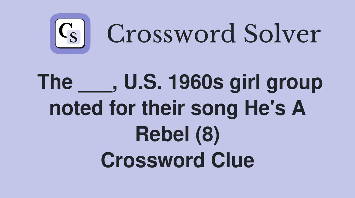 The ___, U.S. 1960s girl group noted for their song He's A Rebel (8) Crossword Clue