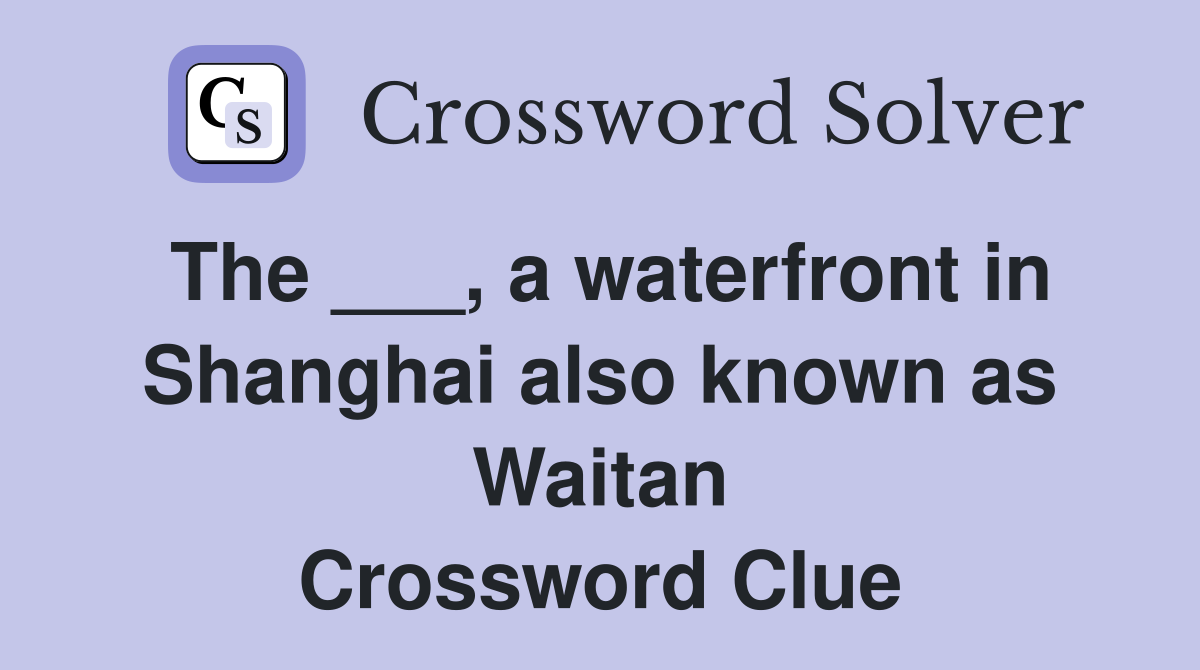 The ___, a waterfront in Shanghai also known as Waitan Crossword Clue
