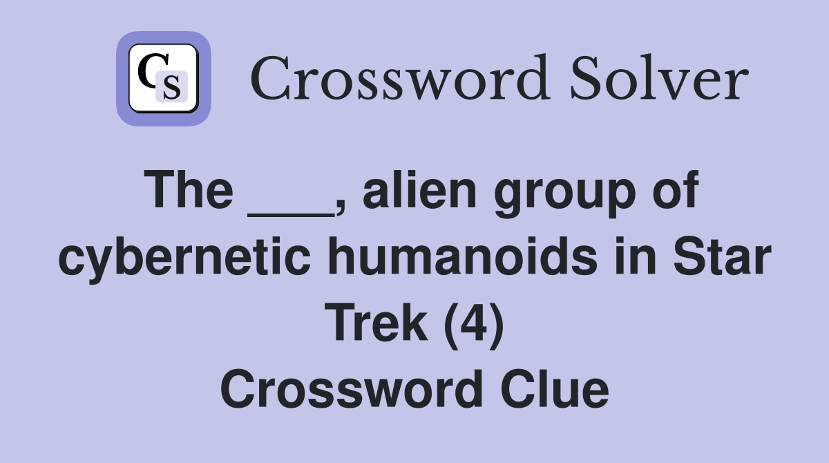 The ___, alien group of cybernetic humanoids in Star Trek (4) Crossword Clue