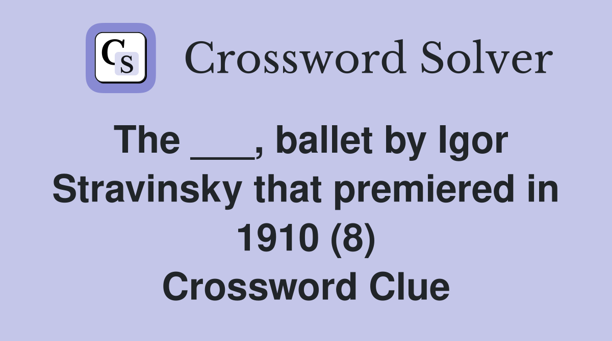 The ___, ballet by Igor Stravinsky that premiered in 1910 (8) Crossword Clue