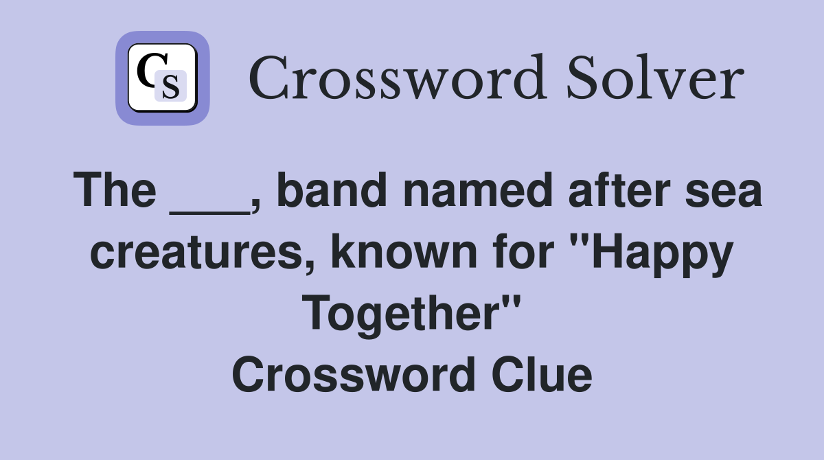The ___, band named after sea creatures, known for "Happy Together" Crossword Clue