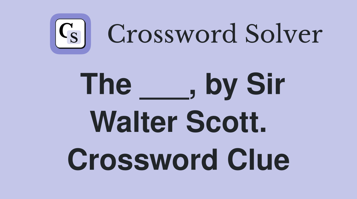 The ___, by Sir Walter Scott. Crossword Clue