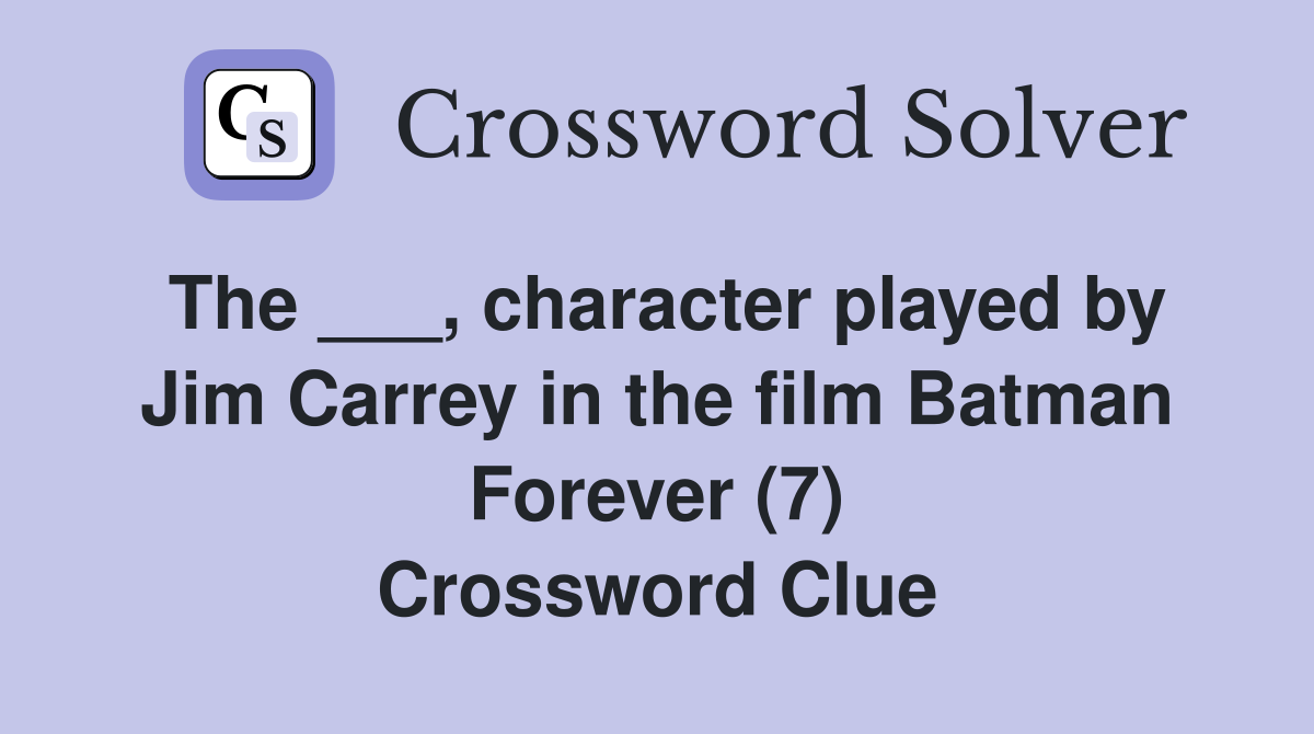 The ___, character played by Jim Carrey in the film Batman Forever (7) Crossword Clue
