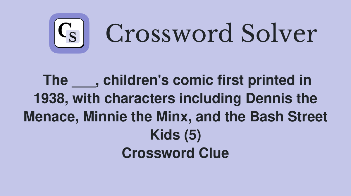 The ___, children's comic first printed in 1938, with characters including Dennis the Menace, Minnie the Minx, and the Bash Street Kids (5) Crossword Clue