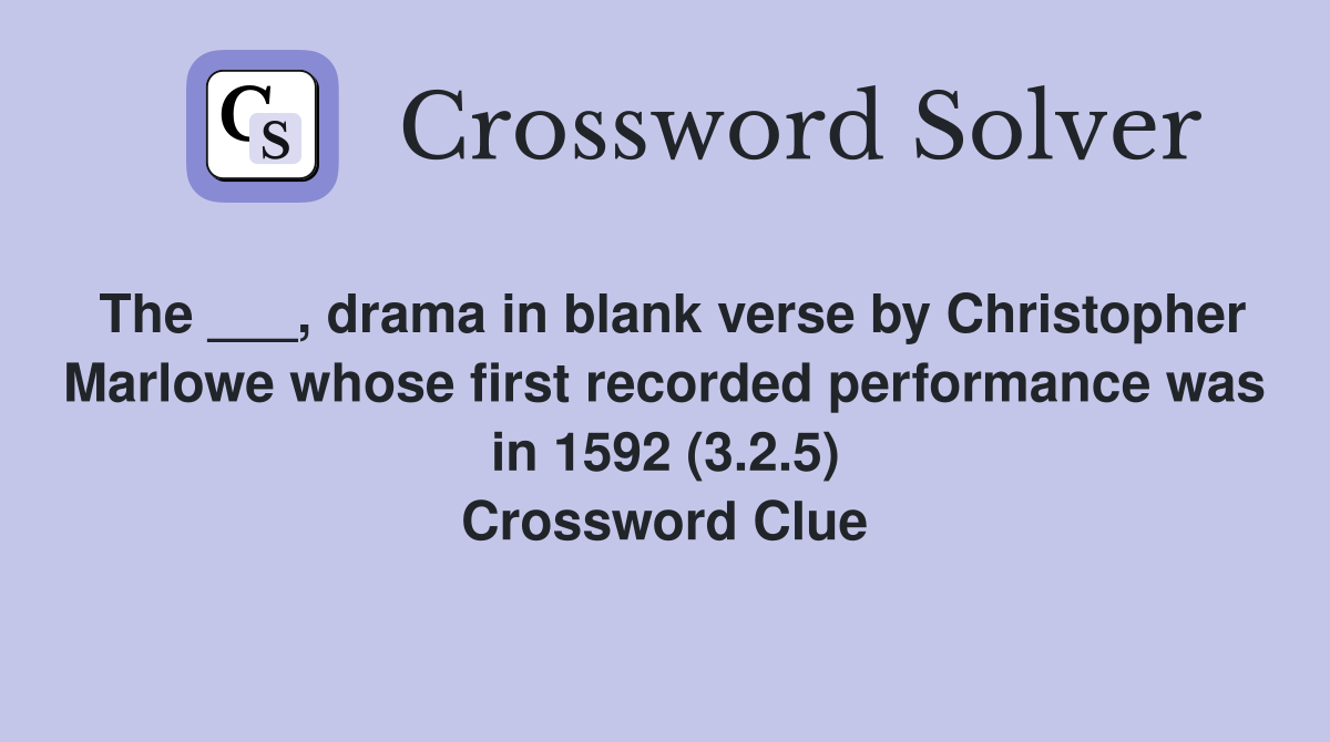 The ___, drama in blank verse by Christopher Marlowe whose first recorded performance was in 1592 (3.2.5) Crossword Clue