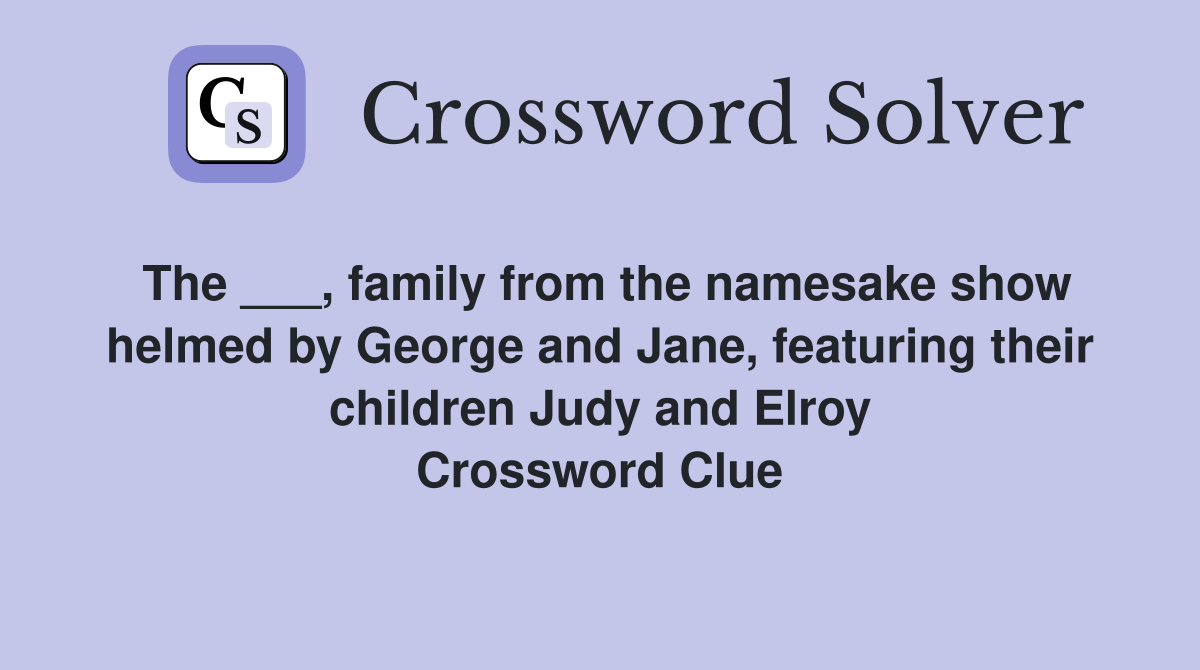 The ___, family from the namesake show helmed by George and Jane, featuring their children Judy and Elroy Crossword Clue