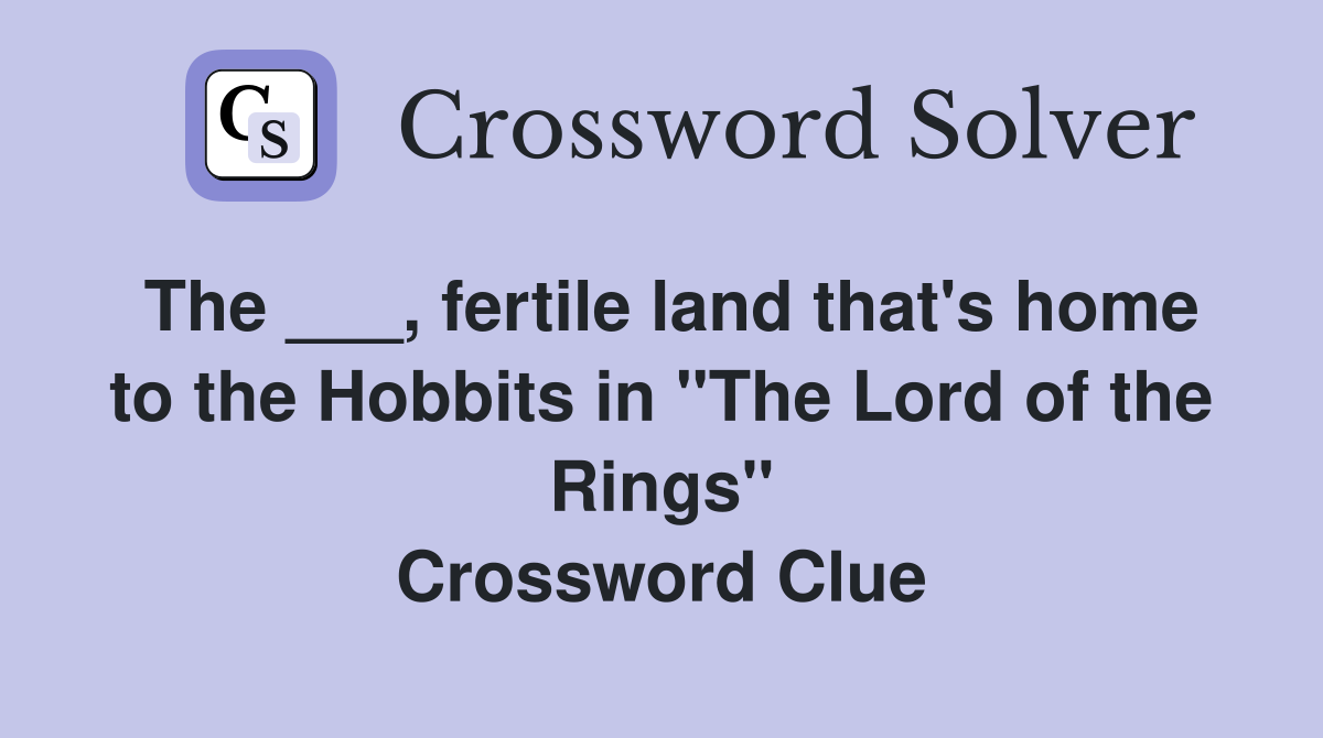 The ___, fertile land that's home to the Hobbits in "The Lord of the Rings" Crossword Clue