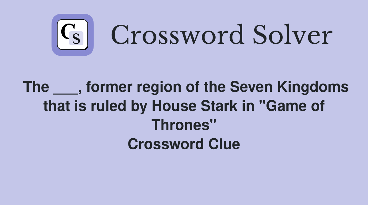 The ___, former region of the Seven Kingdoms that is ruled by House Stark in "Game of Thrones" Crossword Clue