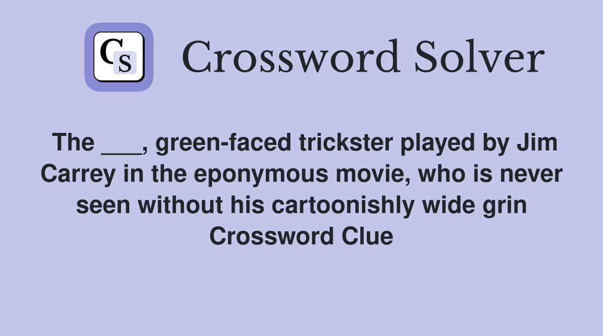 The ___, green-faced trickster played by Jim Carrey in the eponymous movie, who is never seen without his cartoonishly wide grin Crossword Clue