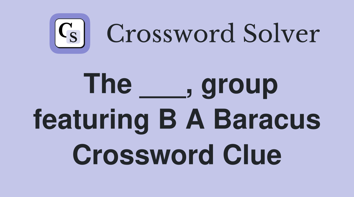 The ___, group featuring B A Baracus Crossword Clue