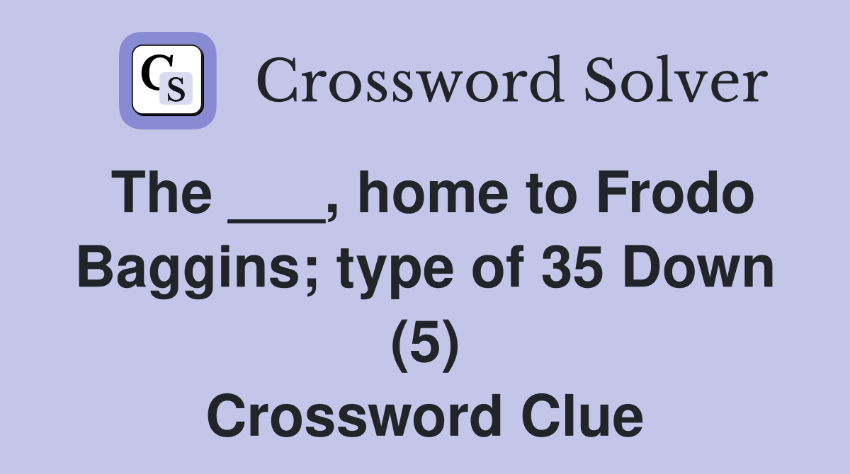 The ___, home to Frodo Baggins; type of 35 Down (5) Crossword Clue
