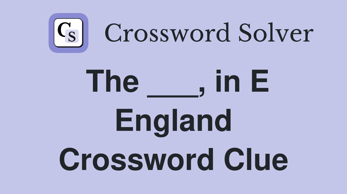 The ___, in E England Crossword Clue
