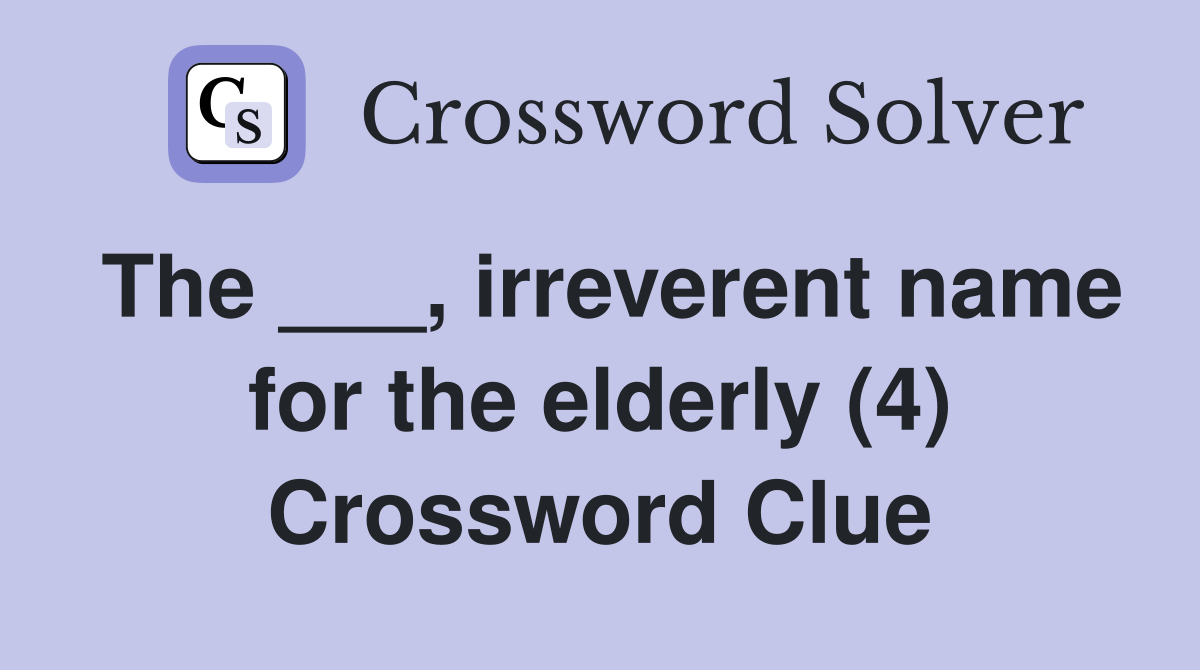 The ___, irreverent name for the elderly (4) Crossword Clue