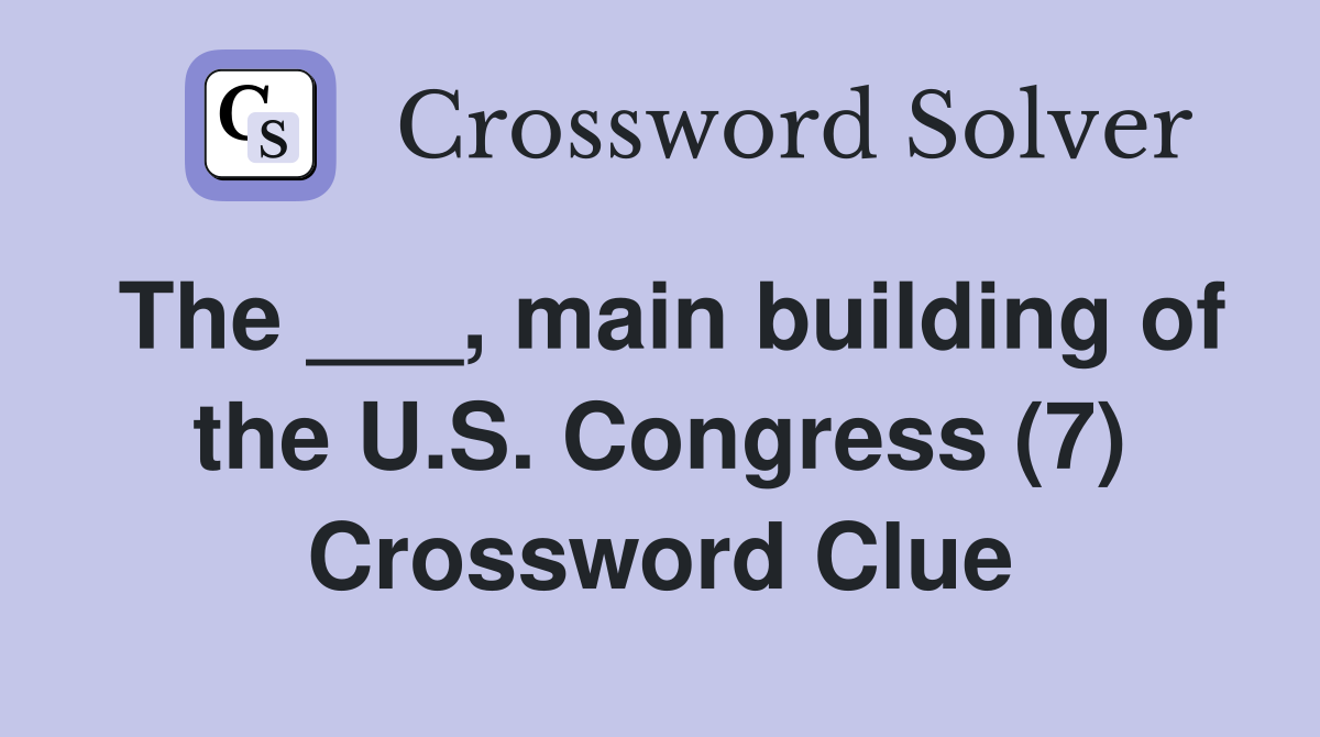 The ___, main building of the U.S. Congress (7) Crossword Clue