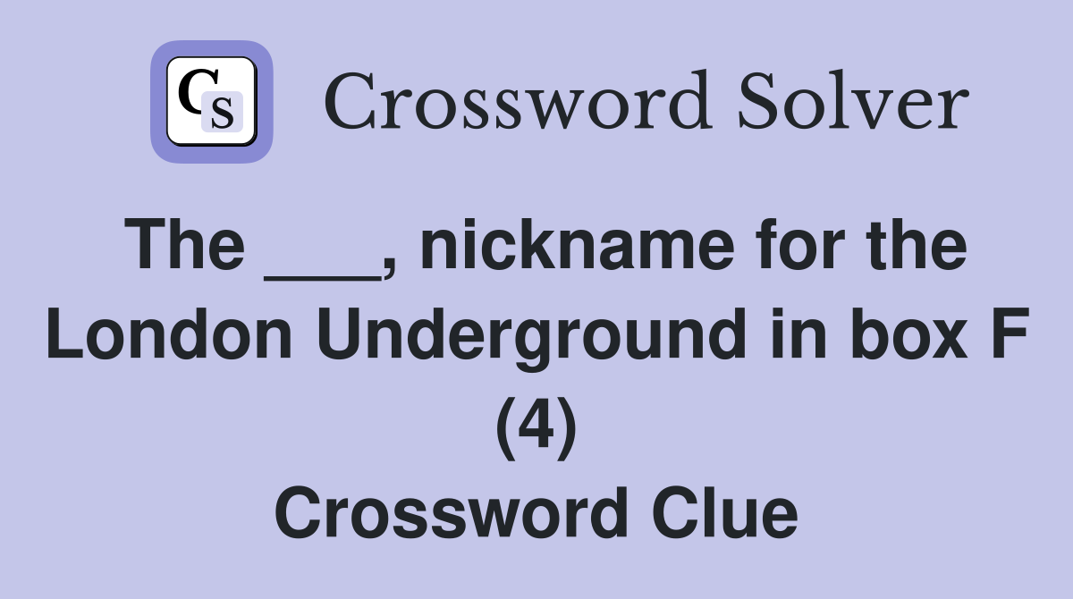 The ___, nickname for the London Underground in box F (4) Crossword Clue