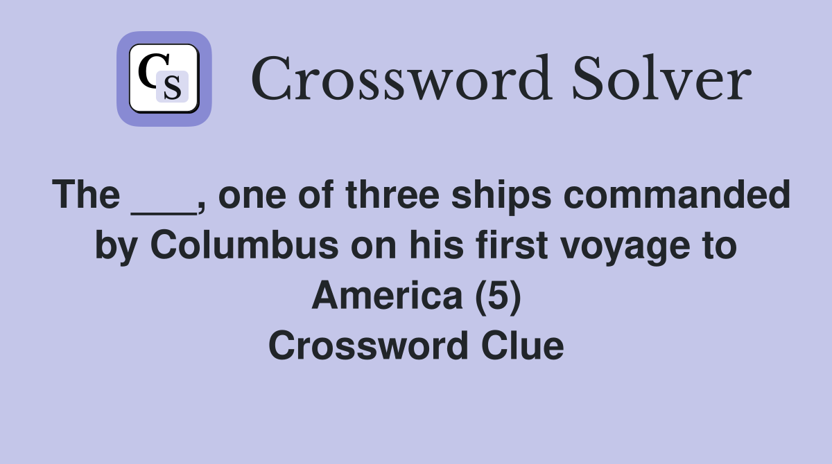 The ___, one of three ships commanded by Columbus on his first voyage to America (5) Crossword Clue
