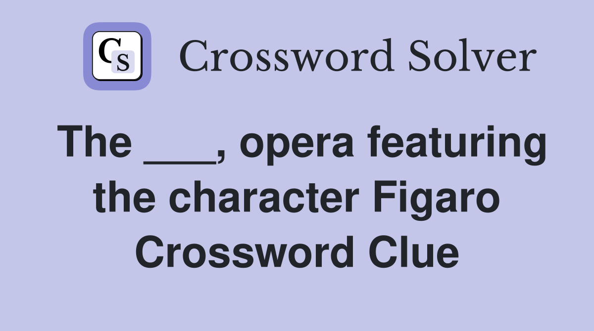 The ___, opera featuring the character Figaro Crossword Clue