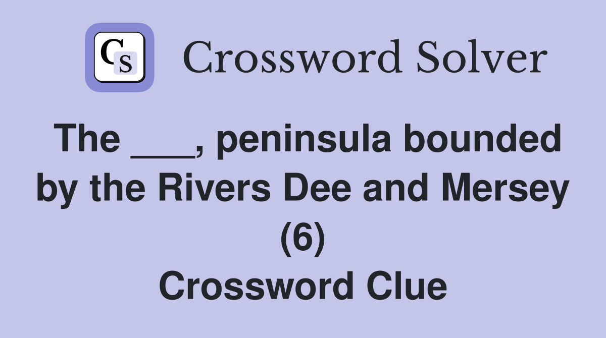 The ___, peninsula bounded by the Rivers Dee and Mersey (6) Crossword Clue