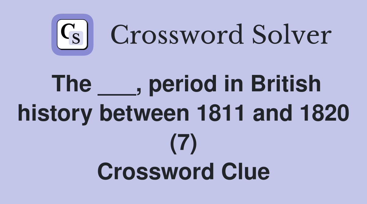 The ___, period in British history between 1811 and 1820 (7) Crossword Clue