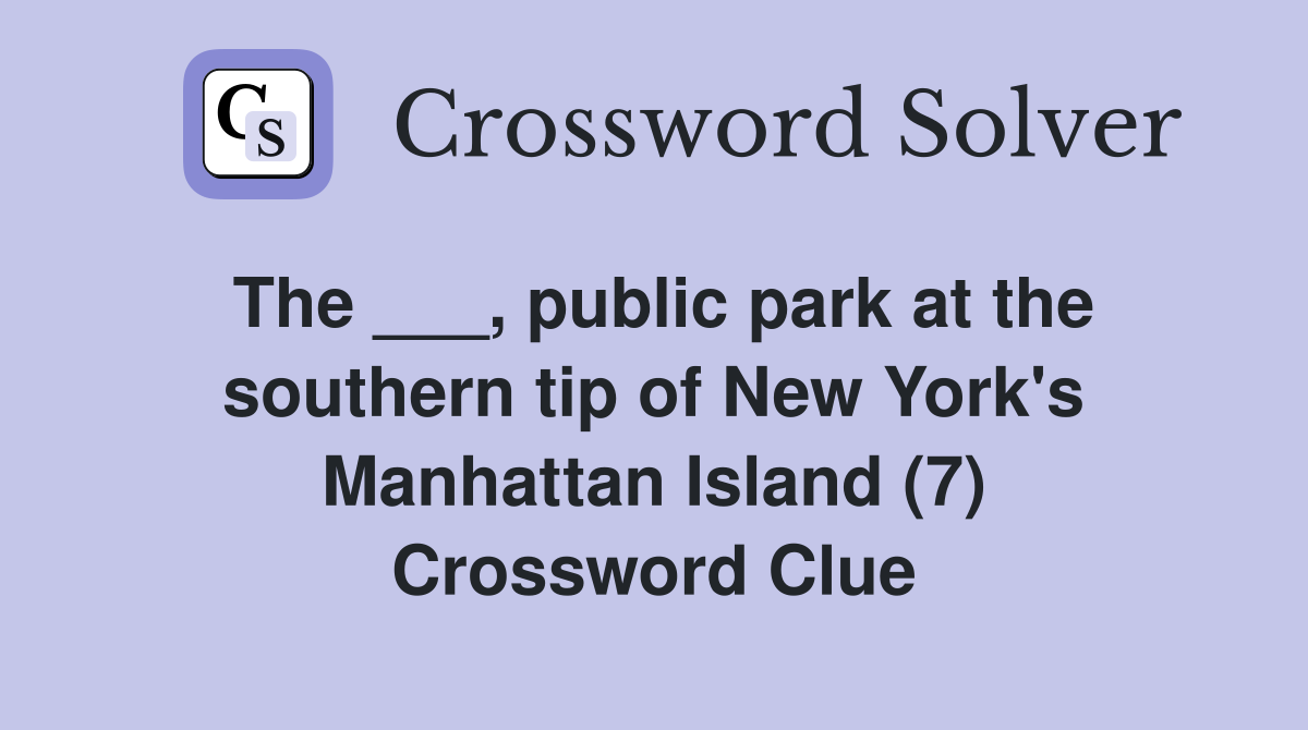 The ___, public park at the southern tip of New York's Manhattan Island (7) Crossword Clue