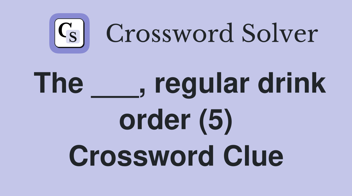 The ___, regular drink order (5) Crossword Clue