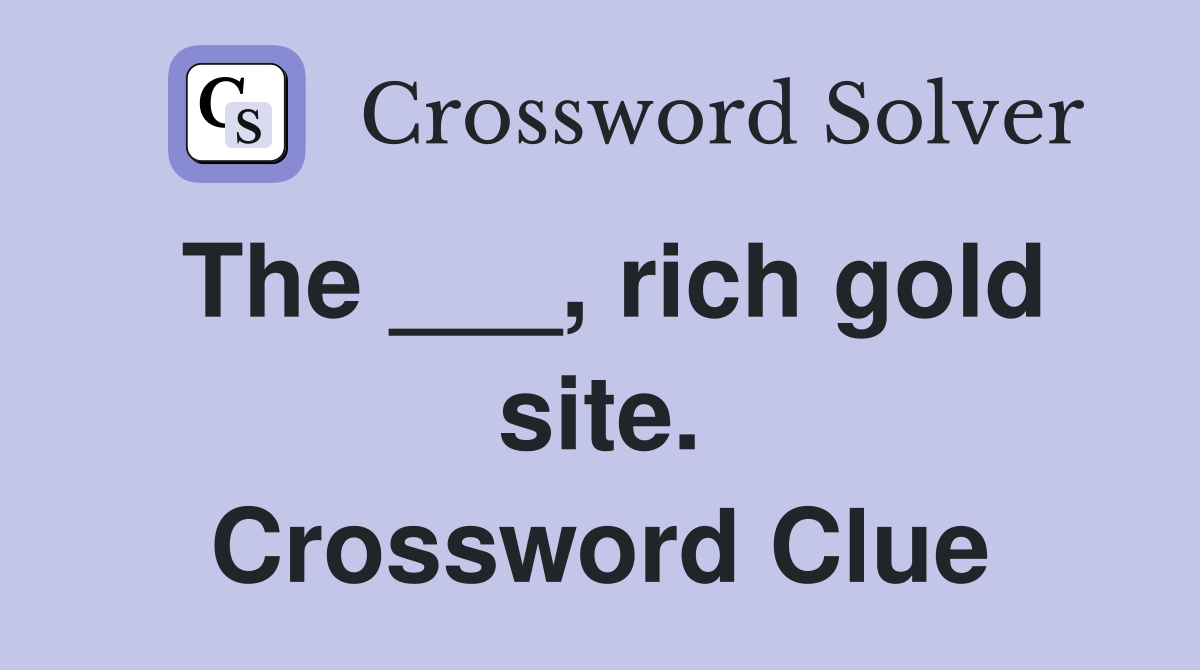 The ___, rich gold site. Crossword Clue