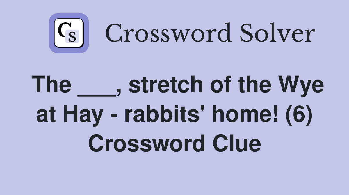 The ___, stretch of the Wye at Hay - rabbits' home! (6) Crossword Clue