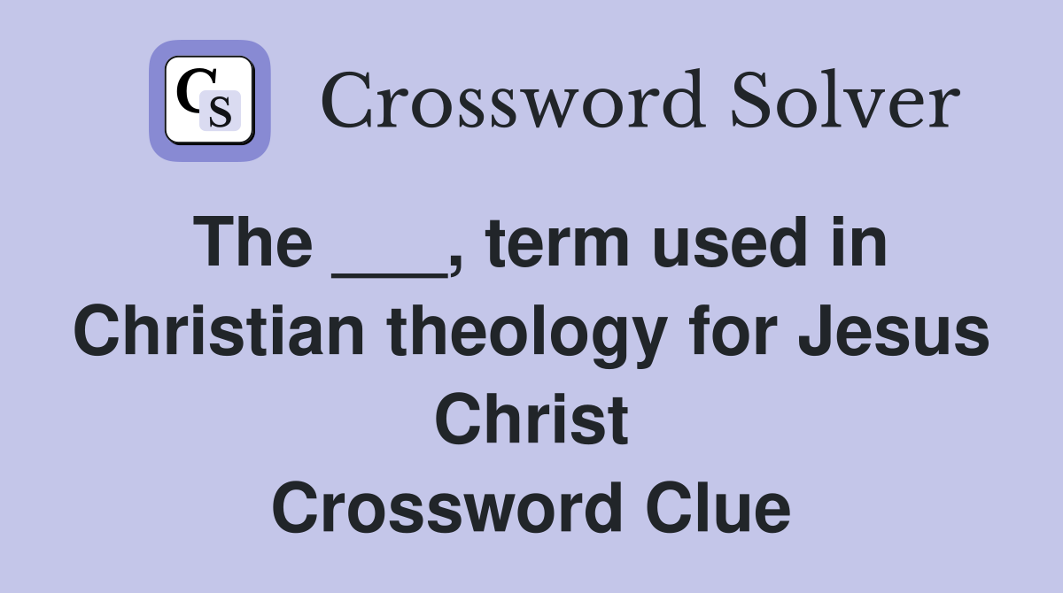 The ___, term used in Christian theology for Jesus Christ Crossword Clue