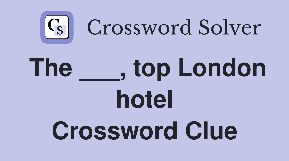 The ___, top London hotel Crossword Clue