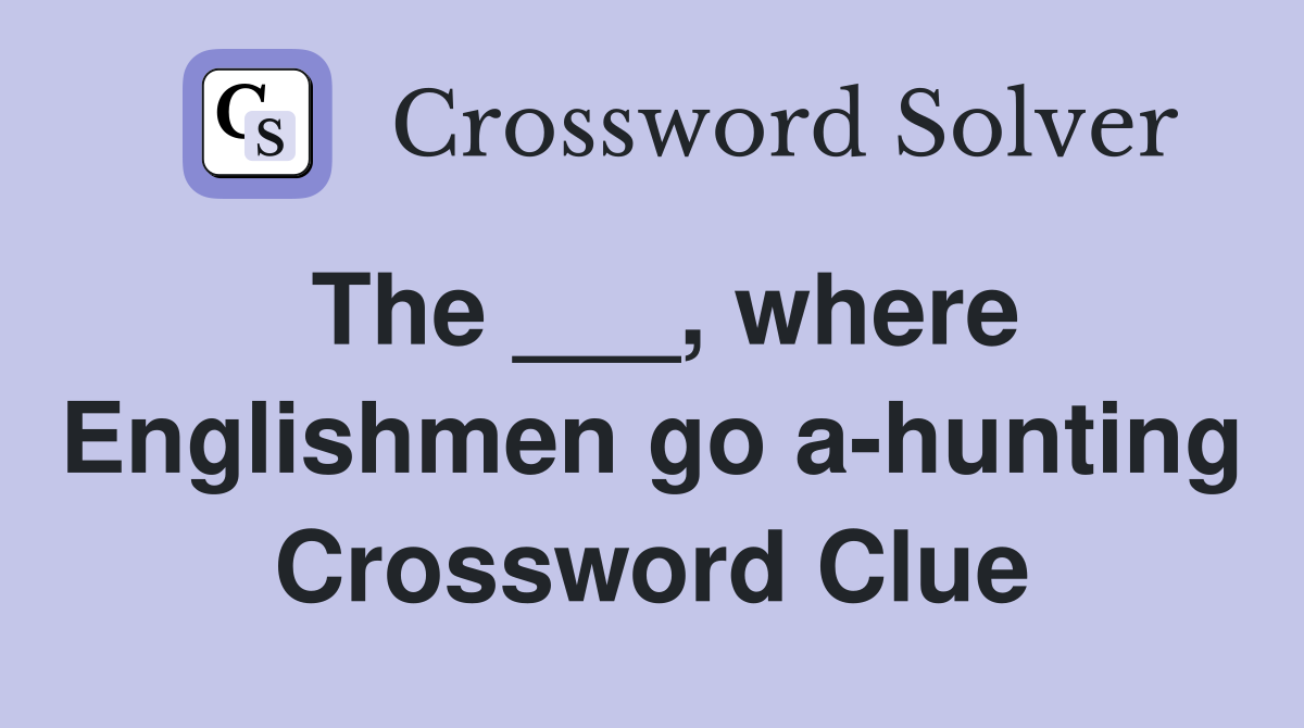 The ___, where Englishmen go a-hunting Crossword Clue
