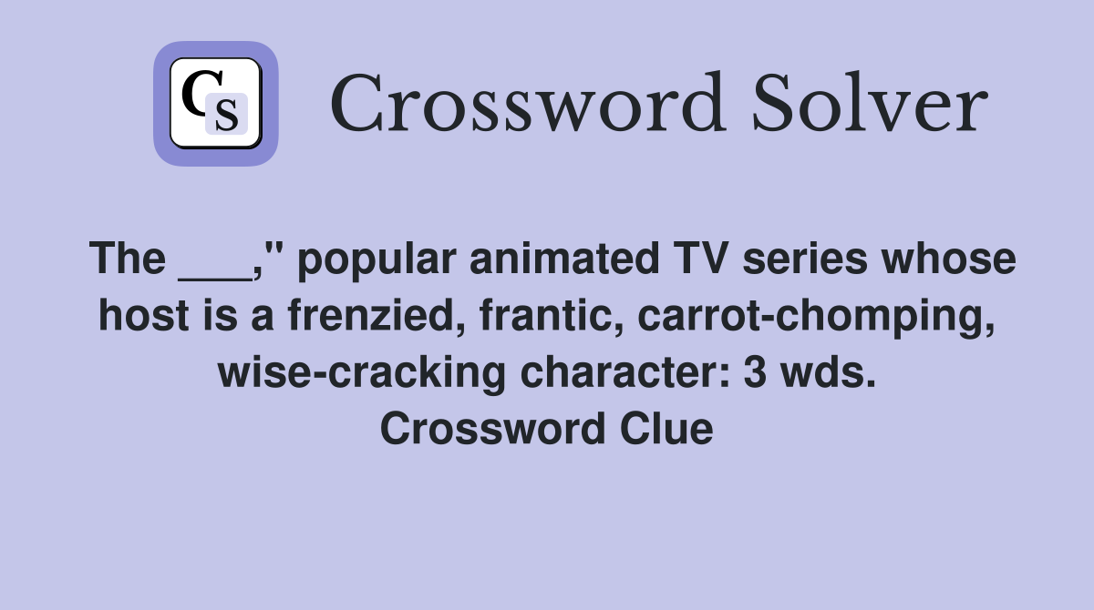 The ___," popular animated TV series whose host is a frenzied, frantic, carrot-chomping, wise-cracking character: 3 wds. Crossword Clue