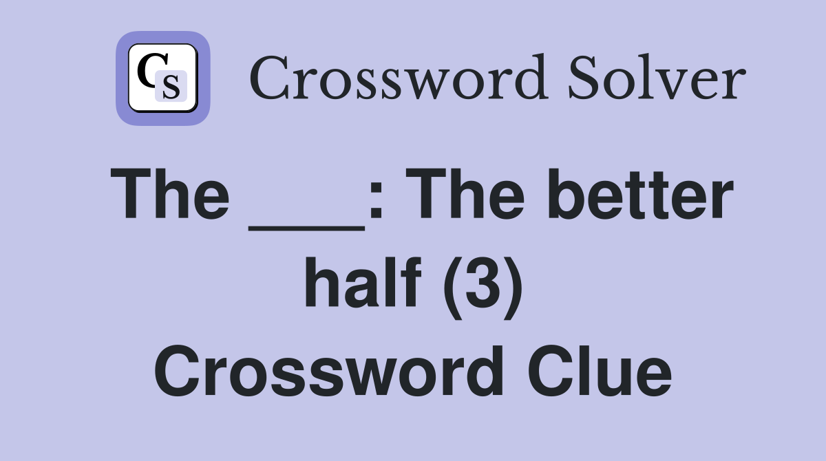 The ___: The better half (3) Crossword Clue