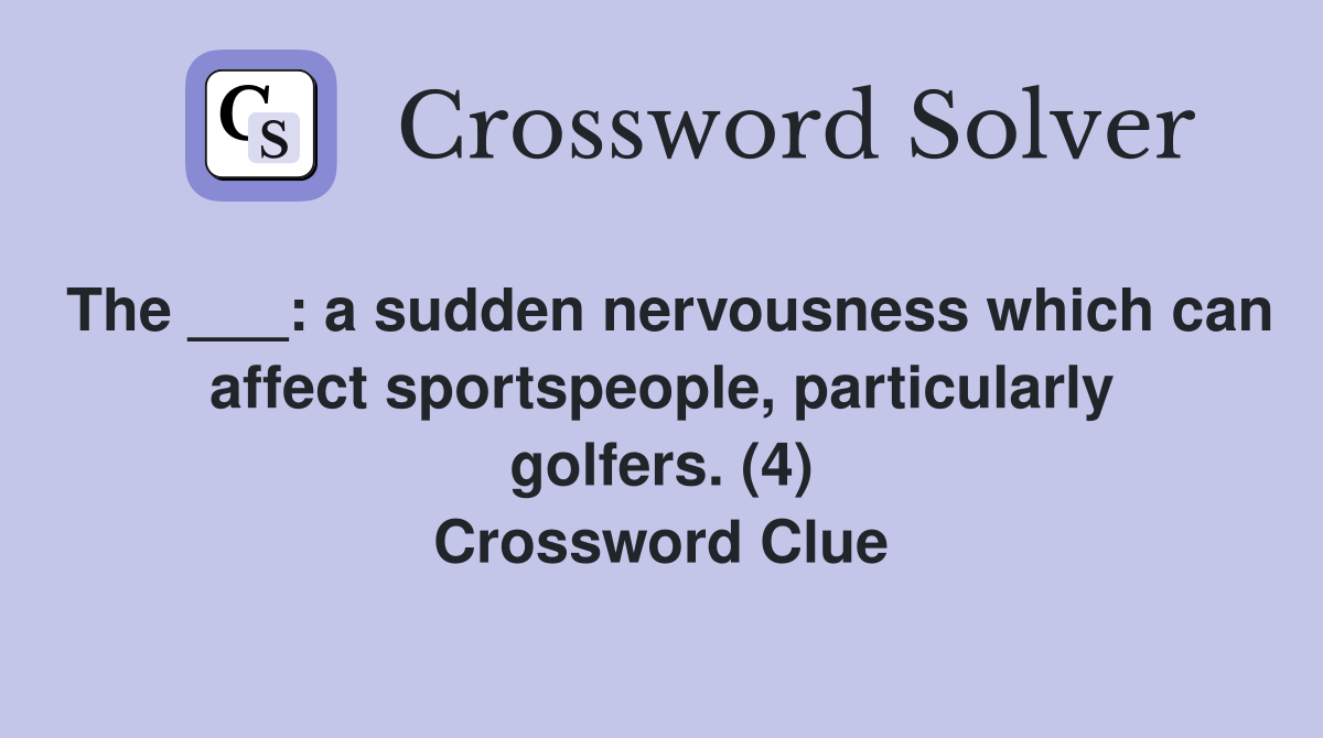 The ___: a sudden nervousness which can affect sportspeople, particularly golfers. (4) Crossword Clue