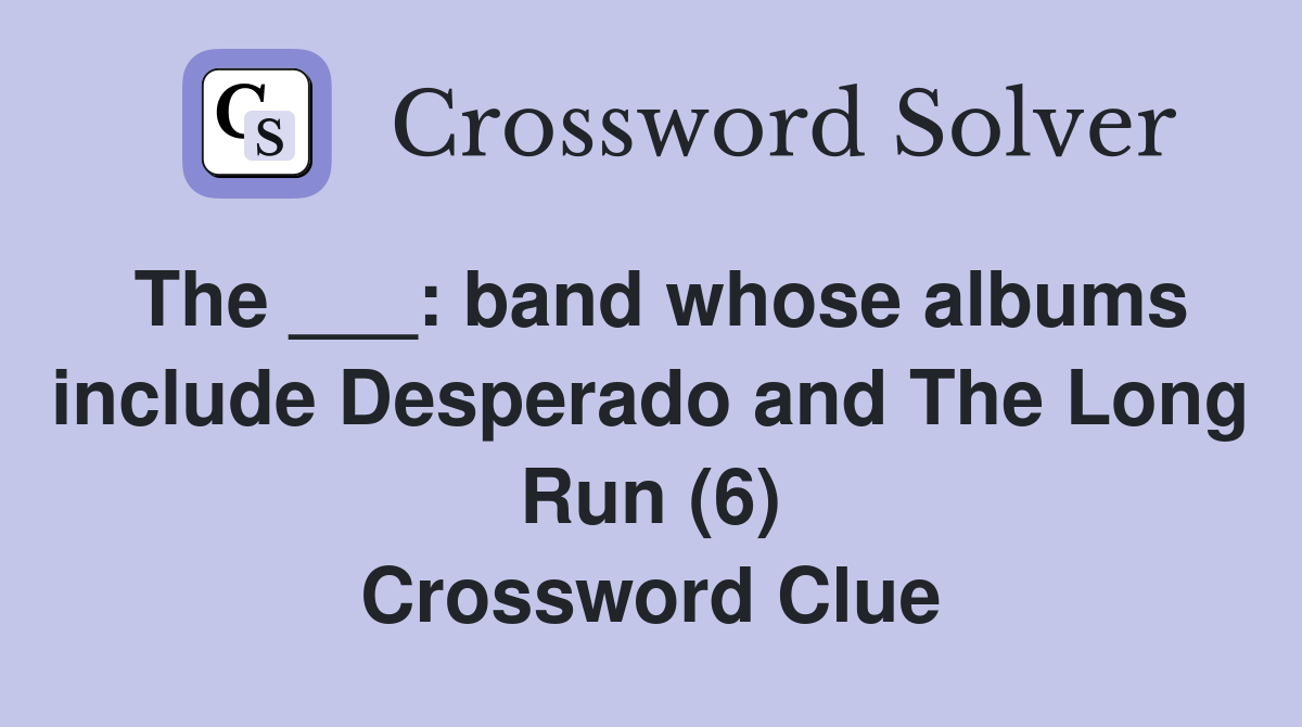 The ___: band whose albums include Desperado and The Long Run (6) Crossword Clue